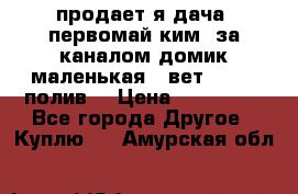 продает я дача  первомай ким  за каналом домик маленькая   вет        полив  › Цена ­ 250 000 - Все города Другое » Куплю   . Амурская обл.